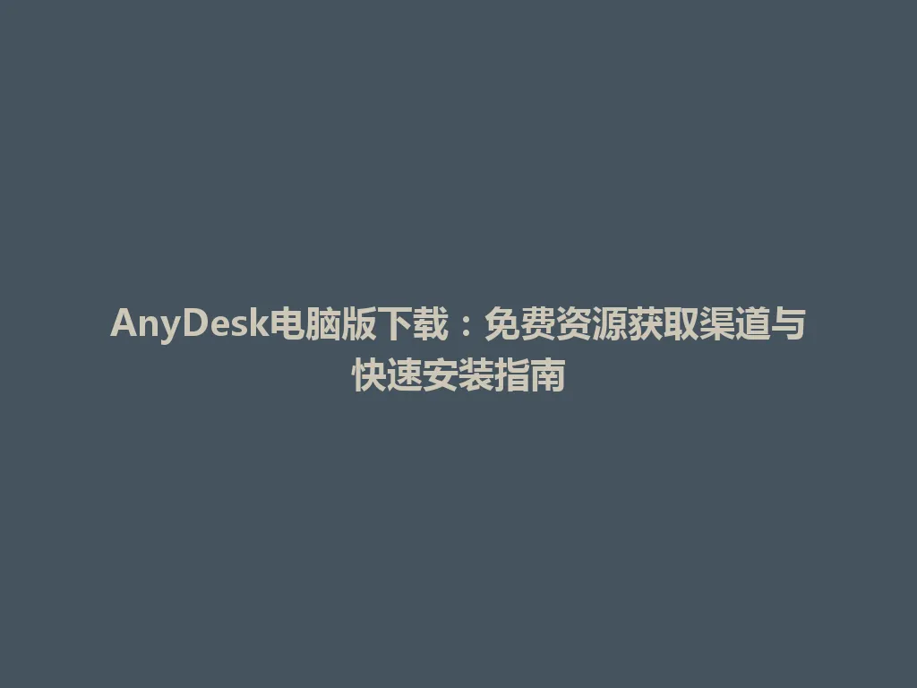 AnyDesk电脑版下载：免费资源获取渠道与快速安装指南 一